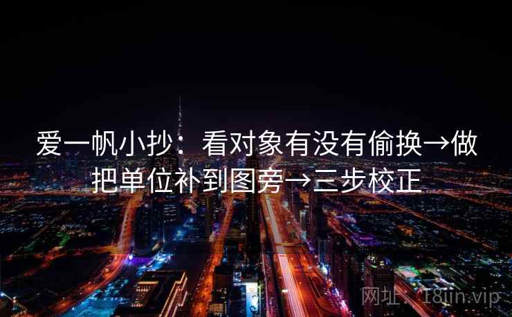 爱一帆小抄：看对象有没有偷换→做把单位补到图旁→三步校正