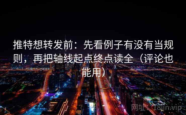 推特想转发前：先看例子有没有当规则，再把轴线起点终点读全（评论也能用）