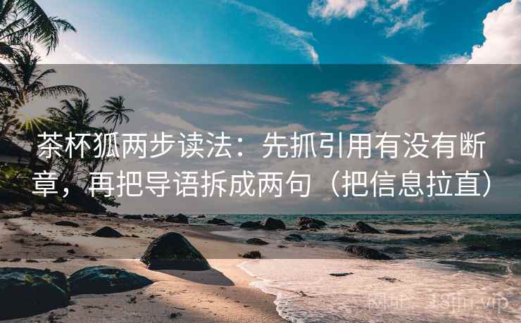 茶杯狐两步读法：先抓引用有没有断章，再把导语拆成两句（把信息拉直）