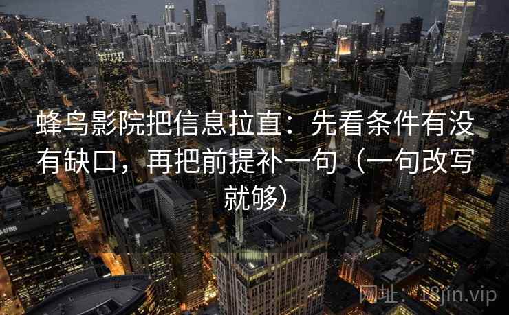 蜂鸟影院把信息拉直：先看条件有没有缺口，再把前提补一句（一句改写就够）