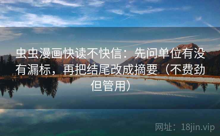虫虫漫画快读不快信：先问单位有没有漏标，再把结尾改成摘要（不费劲但管用）