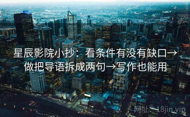 星辰影院小抄：看条件有没有缺口→做把导语拆成两句→写作也能用