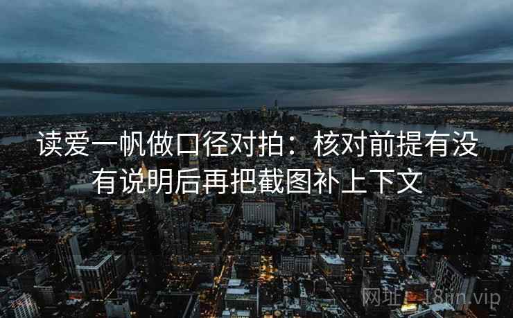 读爱一帆做口径对拍：核对前提有没有说明后再把截图补上下文