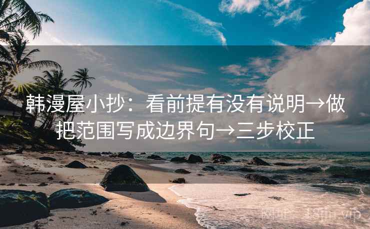 韩漫屋小抄：看前提有没有说明→做把范围写成边界句→三步校正