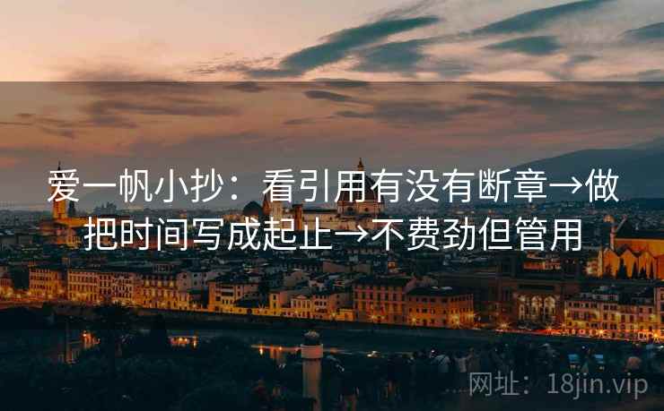 爱一帆小抄：看引用有没有断章→做把时间写成起止→不费劲但管用