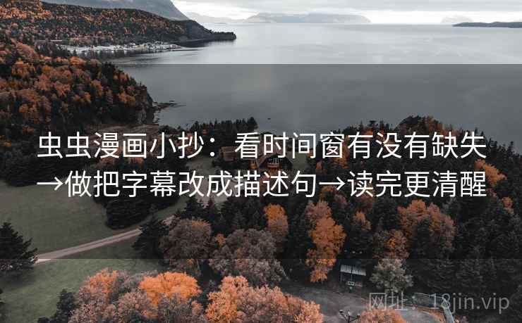 虫虫漫画小抄：看时间窗有没有缺失→做把字幕改成描述句→读完更清醒