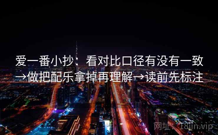 爱一番小抄：看对比口径有没有一致→做把配乐拿掉再理解→读前先标注