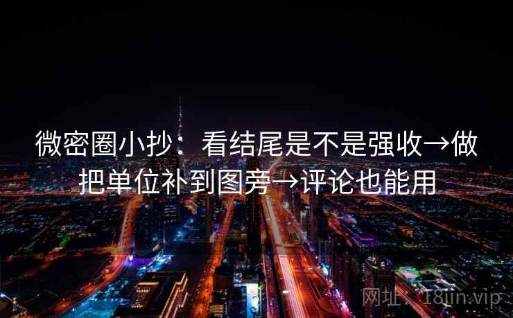 微密圈小抄：看结尾是不是强收→做把单位补到图旁→评论也能用