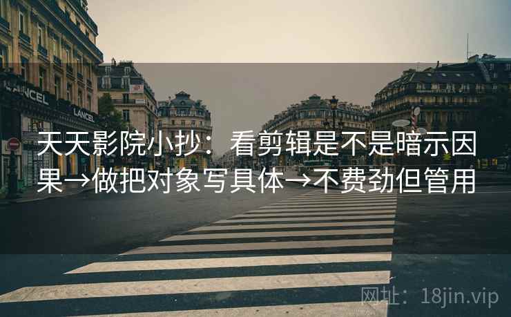 天天影院小抄：看剪辑是不是暗示因果→做把对象写具体→不费劲但管用