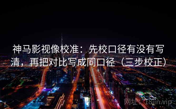 神马影视像校准：先校口径有没有写清，再把对比写成同口径（三步校正）
