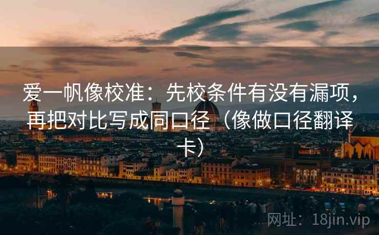 爱一帆像校准：先校条件有没有漏项，再把对比写成同口径（像做口径翻译卡）