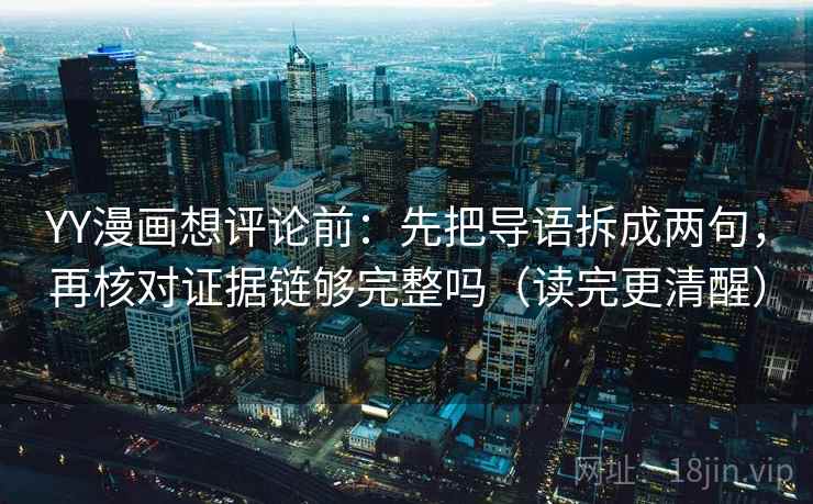 YY漫画想评论前：先把导语拆成两句，再核对证据链够完整吗（读完更清醒）