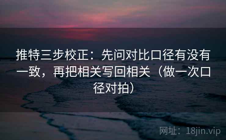 推特三步校正：先问对比口径有没有一致，再把相关写回相关（做一次口径对拍）