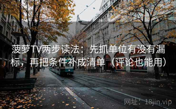 菠萝TV两步读法：先抓单位有没有漏标，再把条件补成清单（评论也能用）