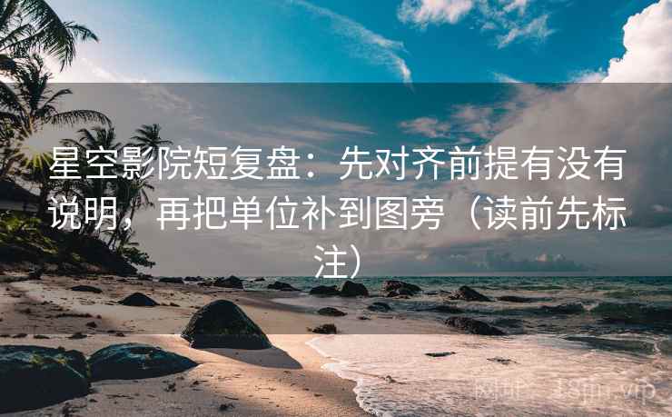 星空影院短复盘：先对齐前提有没有说明，再把单位补到图旁（读前先标注）