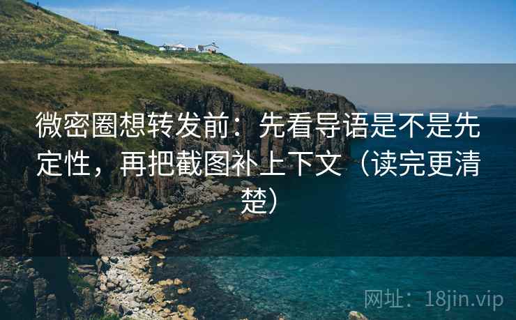 微密圈想转发前：先看导语是不是先定性，再把截图补上下文（读完更清楚）
