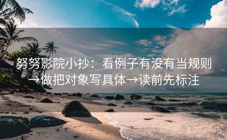 努努影院小抄：看例子有没有当规则→做把对象写具体→读前先标注