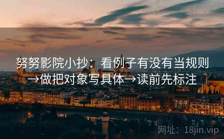 努努影院小抄：看例子有没有当规则→做把对象写具体→读前先标注