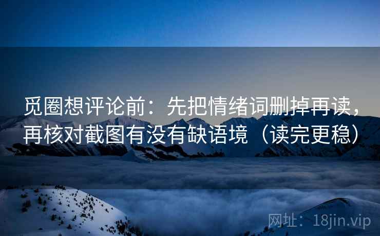 觅圈想评论前：先把情绪词删掉再读，再核对截图有没有缺语境（读完更稳）