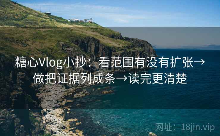 糖心Vlog小抄：看范围有没有扩张→做把证据列成条→读完更清楚