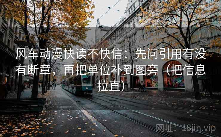 风车动漫快读不快信：先问引用有没有断章，再把单位补到图旁（把信息拉直）