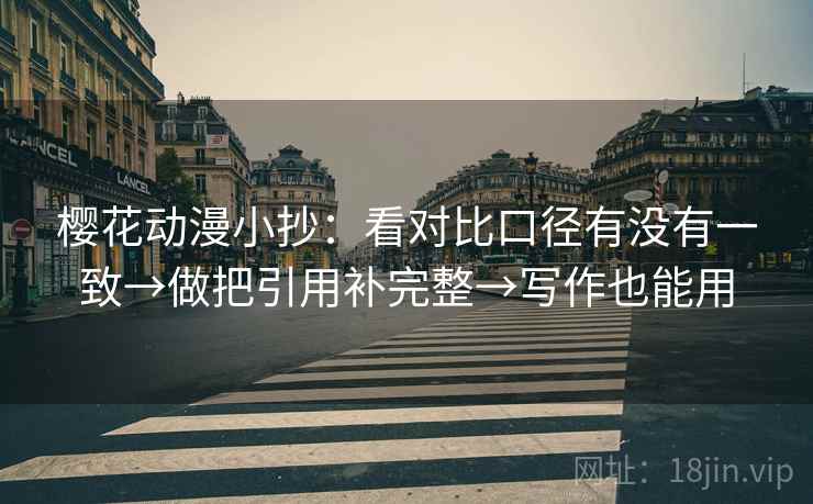樱花动漫小抄：看对比口径有没有一致→做把引用补完整→写作也能用