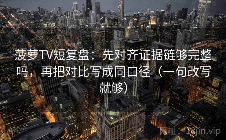 菠萝TV短复盘：先对齐证据链够完整吗，再把对比写成同口径（一句改写就够）