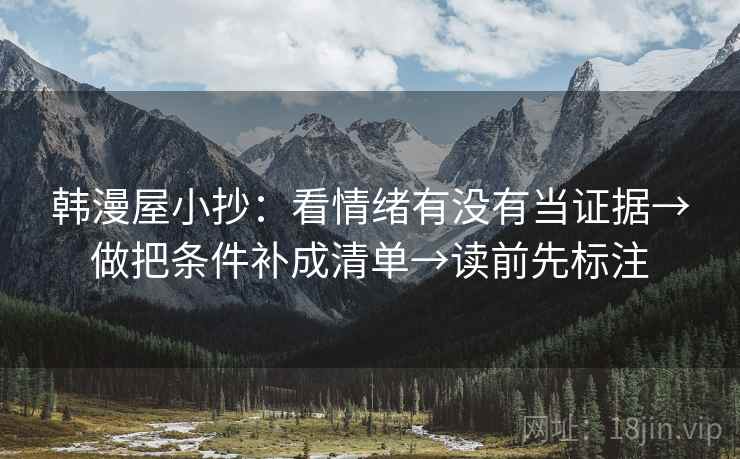 韩漫屋小抄:看情绪有没有当证据→做把条件补成清单→读前先标注 韩漫屋小抄:看情绪有没有当证据→做把条件补成清单→读前先标注