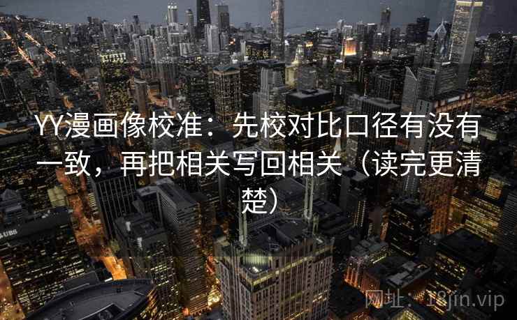 YY漫画像校准：先校对比口径有没有一致，再把相关写回相关（读完更清楚）