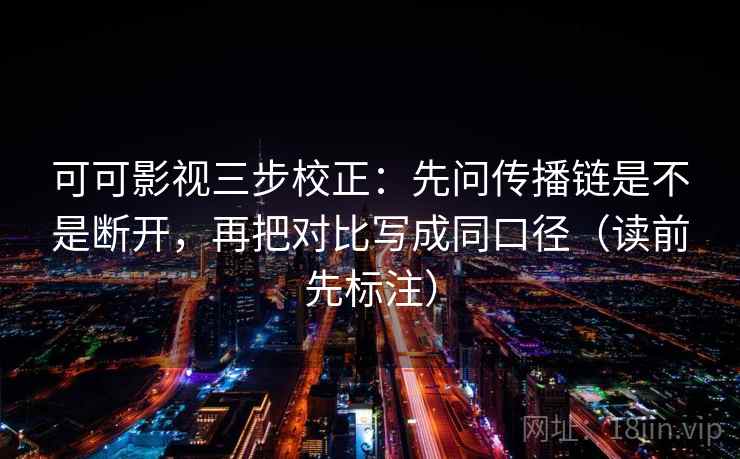 可可影视三步校正:先问传播链是不是断开,再把对比写成同口径(读前先标注) 可可影视三步校正:先问传播链是不是断开,再把对比写成同口径(读前先标注)