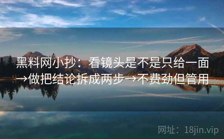 黑料网小抄：看镜头是不是只给一面→做把结论拆成两步→不费劲但管用