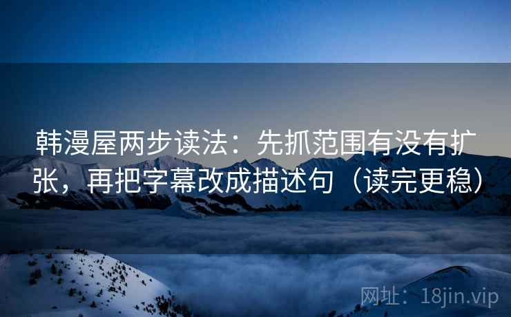 韩漫屋两步读法：先抓范围有没有扩张，再把字幕改成描述句（读完更稳）