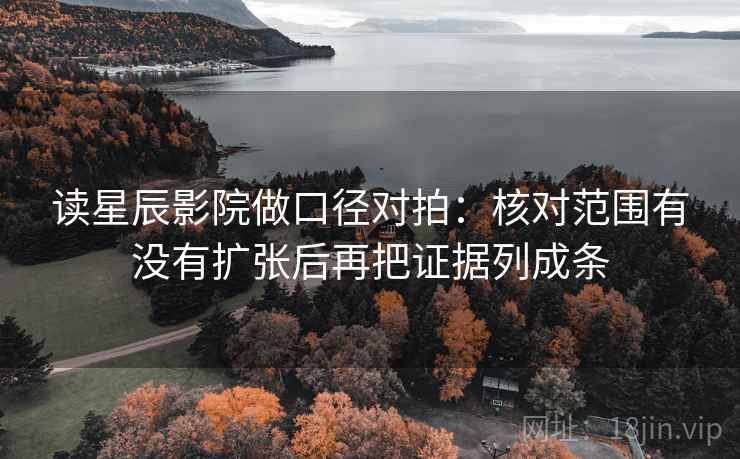 读星辰影院做口径对拍：核对范围有没有扩张后再把证据列成条