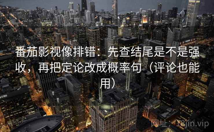 番茄影视像排错:先查结尾是不是强收,再把定论改成概率句(评论也能用) 番茄影视像排错:先查结尾是不是强收,再把定论改成概率句(评论也能用)