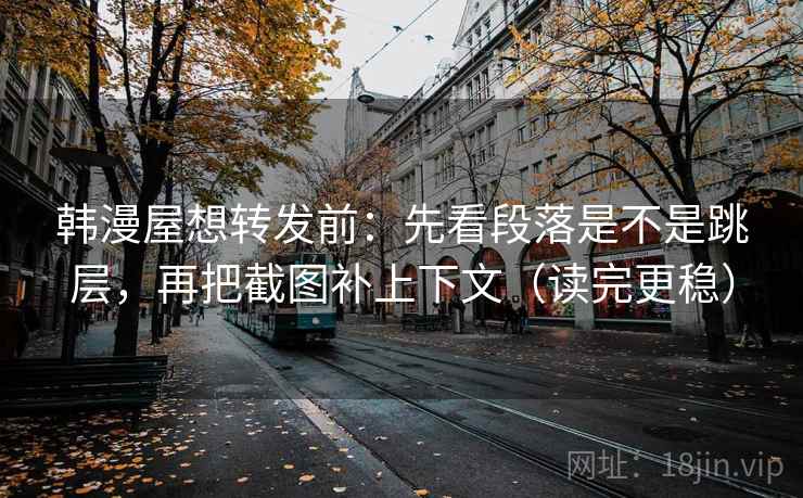 韩漫屋想转发前：先看段落是不是跳层，再把截图补上下文（读完更稳）