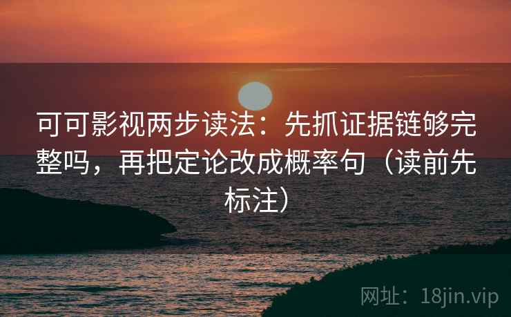 可可影视两步读法：先抓证据链够完整吗，再把定论改成概率句（读前先标注）