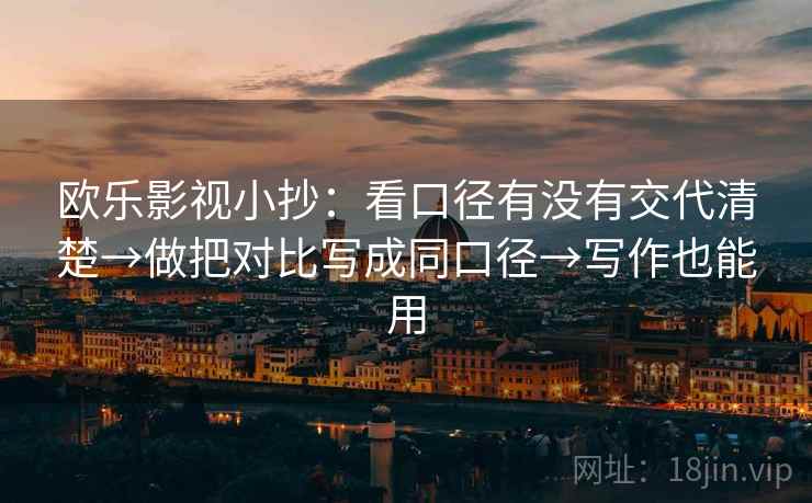 欧乐影视小抄:看口径有没有交代清楚→做把对比写成同口径→写作也能用 欧乐影视小抄:看口径有没有交代清楚→做把对比写成同口径→写作也能用
