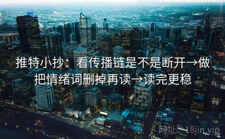 推特小抄:看传播链是不是断开→做把情绪词删掉再读→读完更稳 推特小抄:看传播链是不是断开→做把情绪词删掉再读→读完更稳